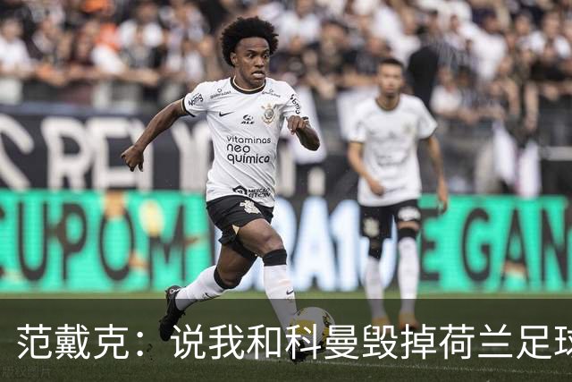 范戴克：说我和科曼毁掉荷兰足球很过分；很期待和克洛普交手